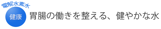 胃腸の働きを整える、健やかな水。